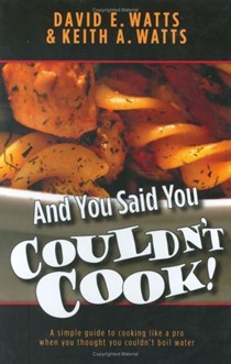 And You Said You Couldn't Cook!: A Simple Guide to Cooking Like a Pro When You Thought You Couldn't Boil Water