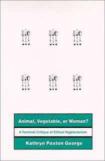 Animal, Vegetable, or Woman: A Feminist Critique of Ethical Vegetarianism