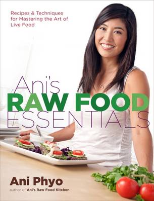 Ani's Raw Food Essentials: Recipes and Techniques for Mastering the Art of Live Food