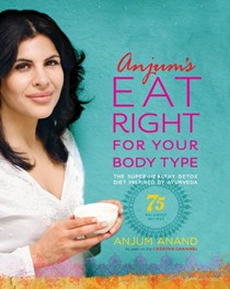 Anjum's Eat Right for Your Body Type: The Super-healthy Detox Diet Inspired by Ayurveda