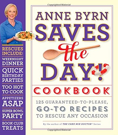Anne Byrn Saves the Day! Cookbook: 125 Guaranteed-to-Please, Go-to Recipes to Rescue Any Occasion