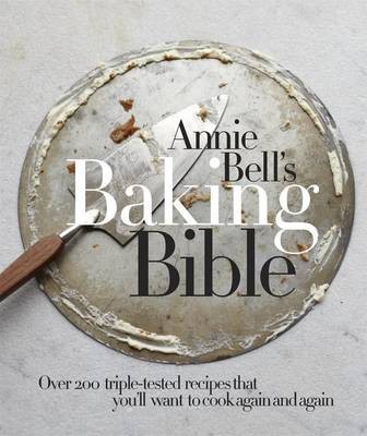 Annie Bell's Baking Bible: Over 200 Triple-Tested Recipes That You'll Want to Cook Again and Again