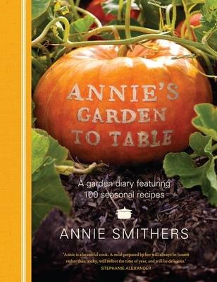 Annie's Garden to Table: A Garden Diary Featuring 100 Seasonal Recipes