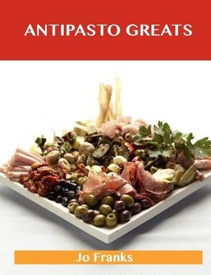 Antipasto Greats: Delicious Antipasto Recipes, The Top 85 Antipasto Recipes