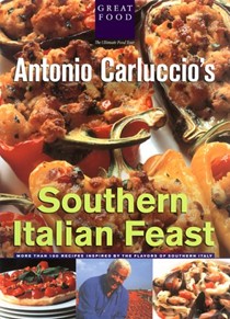 Antonio Carluccio's Southern Italian Feast: More Than 100 Recipes Inspired by the Flavors of Southern Italy