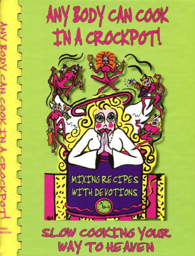 Any Body Can Cook in a Crockpot: Slow Cooking Your Way to Heaven