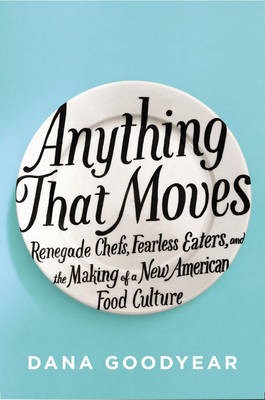 Anything That Moves: Renegade Chefs, Fearless Eaters, and the Making of a New American Food Culture