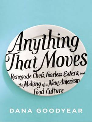 Anything That Moves: Renegade Chefs, Fearless Eaters, and the Making of a New American Food Culture