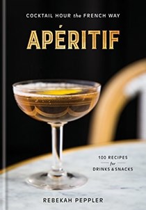 Apéritif: Cocktail Hour the French Way: 100 Recipes for Drinks and Snacks
