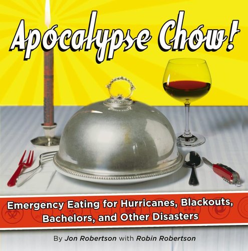 Apocalypse Chow!: Emergency Eating For Hurricanes, Blackouts, Bachelors, And Other Disasters