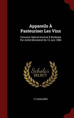 Appareils a Pasteuriser Les Vins: Concours Special Institue a Bordeaux Par Arrete Ministeriel Du 13 Juin 1896