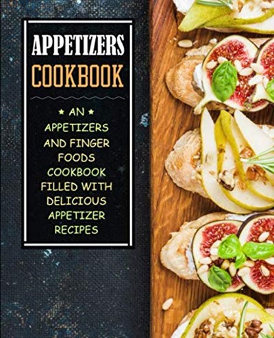 Appetizers Cookbook: An Appetizers and Finger Food Cookbook Filled with Delicious Appetizer Recipes
