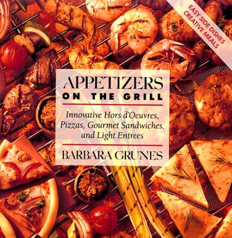 Appetizers on the Grill: Innovative Hors d'Oeuvres, Pizzas, Gourmet Sandwiches and Light Entrees