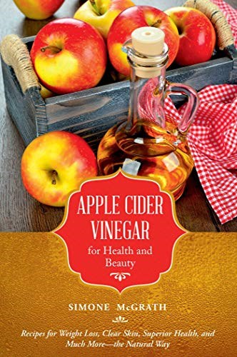 Apple Cider Vinegar for Health and Beauty: Recipes for Weight Loss, Clear Skin, Superior Health, and Much More?the Natural Way (Recipes for Weight Loss, ... Health, and Much More - the Natural Way)