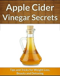 Apple Cider Vinegar Secrets: Tips and Tricks for Weight Loss, Beauty and Detoxing (Health and Beauty Secrets)