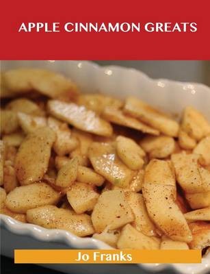 Apple Cinnamon Greats: Delicious Apple Cinnamon Recipes, The Top 78 Apple Cinnamon Recipes
