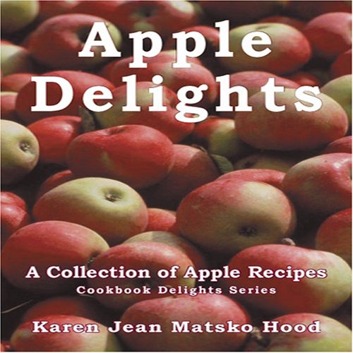 Apple Delights Cookbook: A Collection of Apple Recipes