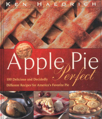 Apple Pie Perfect: 100 Delicious And Decidedly Different Recipes For America's Favorite Pie