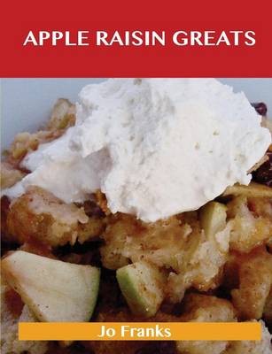 Apple Raisin Greats: Delicious Apple Raisin Recipes, The Top 46 Apple Raisin Recipes