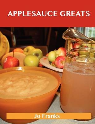 Applesauce Greats: Delicious Applesauce Recipes, The Top 63 Applesauce Recipes