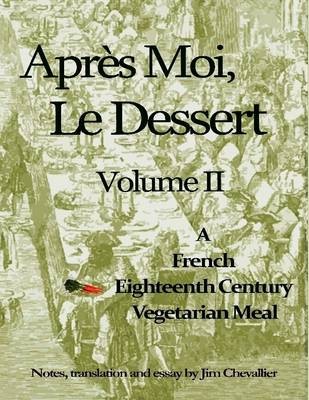 Apres Moi, Le Dessert: A French Eighteenth Century Vegetarian Meal (Volume 2)