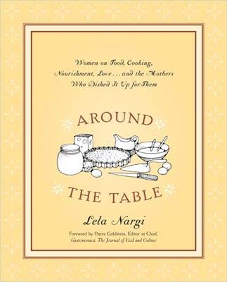 Around The Table: Women on Food, Cooking, Nourishment, Love...And The Mothers Who Dished Then All Up For Them