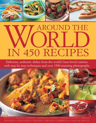 Around the World in 450 Recipes: Delicious, Authentic Dishes from the World's Bet-Loved Cuisines