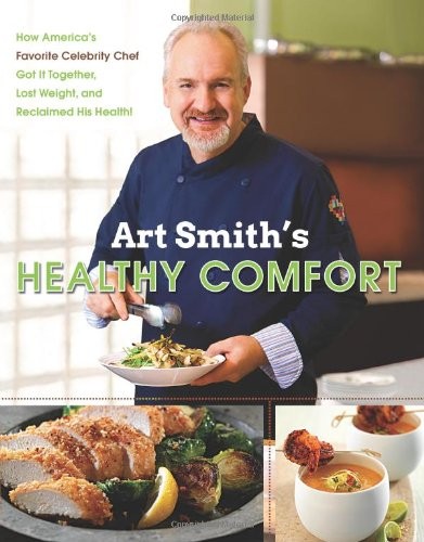 Art Smith's Healthy Comfort: How America's Favorite Celebrity Chef Got It Together, Lost Weight, and Reclaimed His Health!