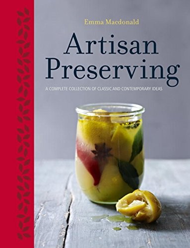 Artisan Preserving: Over 100 Recipes for Jams, Chutneys and Relishes, Pickles, Sauces and Cordials, and Cured Meats and Fish