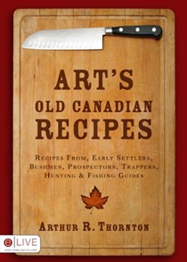 Art's Old Canadian Recipes: Recipes from Early Settlers, Bushmen, Prospectors, Trappers, Hunting & Fishing Guides