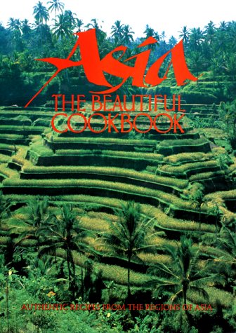Asia: The Beautiful Cookbook: Authentic Recipes from the Regions of Asia