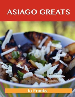 Asiago Greats: Delicious Asiago Recipes, The Top 53 Asiago Recipes