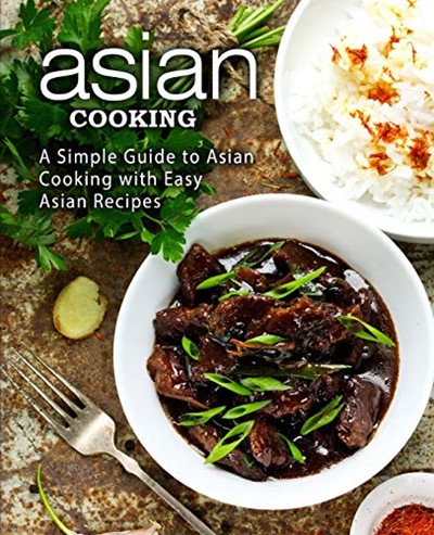 Asian Cooking: A Simple Guide to Asian Cooking with Easy Asian Recipes (2nd Edition)