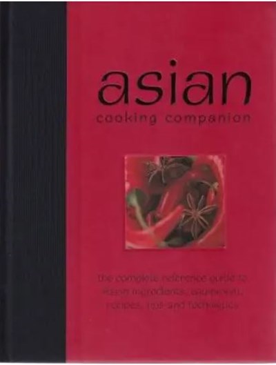 Asian Cooking Companion: The Complete Reference Guide to Asian Ingredients, Equipment, Recipes, Tips & Techniques