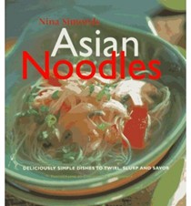 Asian Noodles: Deliciously Simple Dishes to Twirl, Slurp and Savor