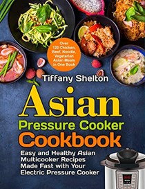 Asian Pressure Cooker Cookbook: Easy and Healthy Asian Multicooker Recipes Made Fast with Your Electric Pressure Cooker
