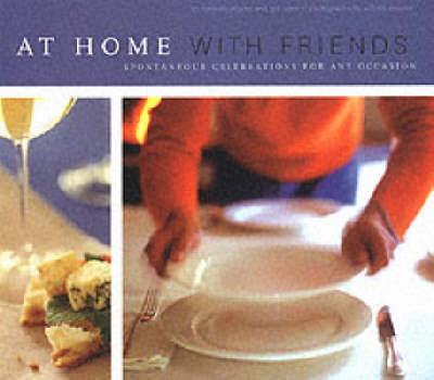 At Home With Friends: Spontaneous Celebrations For Any Occasion