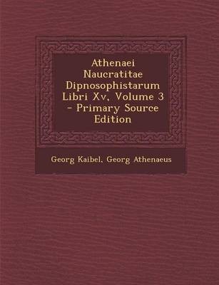 Athenaei Naucratitae Dipnosophistarum Libri XV, Volume 3 - Primary Source Edition