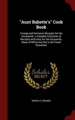 Aunt Babette's Cook Book: Foreign and Domestic Receipts for the Household; A Valuable Collection of Receipts and Hints for the Housewife, Many of Which Are Not to Be Found Elsewhere
