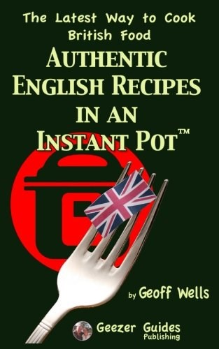 Authentic English Recipes in an Instant Pot: The Latest Way to Cook British Food (Volume 12)
