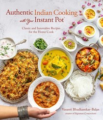 Authentic Indian Cooking with Your Instant Pot: Classic and Innovative Recipes for the Home Cook