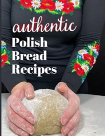  Authentic Polish Bread Recipes: Bake the perfect Polish homemade breads and buns! (Polish Foodies Cookbooks)