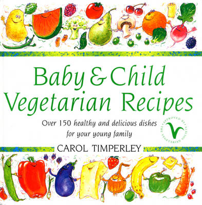 Baby and Child Vegetarian Recipes: Over 150 Healthy and Delicious Dishes for Your Young Family