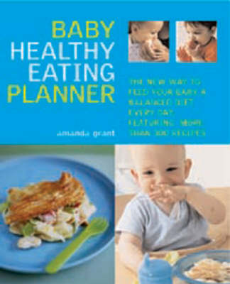 Baby Healthy Eating Planner: The New Way to Feed Your Baby a Balanced Diet Every Day, Featuring More Than 300 Recipes