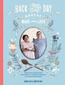 Back in the Day Bakery Made with Love: More Than 100 Recipes and Make-It-Yourself Projects to Create and Share