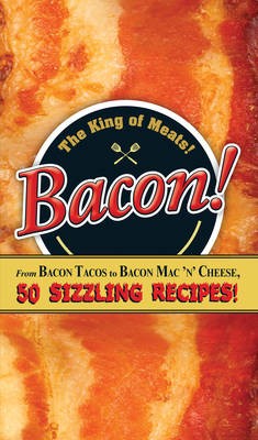 Bacon!: From Bacon Tacos to Bacon Mac n' Cheese, 50 Sizzling Recipes!