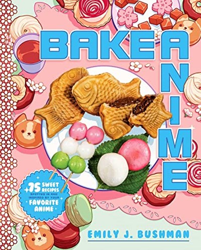 Bake Anime: 75 Sweet Recipes Spotted In and Inspired by Your Favorite Anime