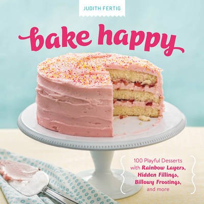 Bake Happy: 100 Playful Desserts with Rainbow Layers, Hidden Fillings, Billowy Frostings, and More