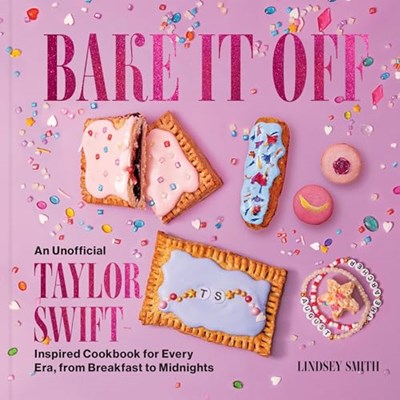 Bake It Off - An Unofficial Taylor Swift–Inspired Cookbook: For Every Era, from Breakfast to Midnights