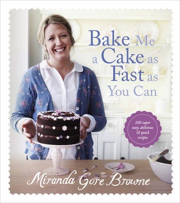 Bake Me a Cake as Fast as You Can: 100 Super Easy, Delicious & Quick Recipes